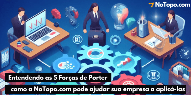 Entendendo as 5 Forças de Porter e como a NoTopo.com pode ajudar sua empresa a aplicá-las