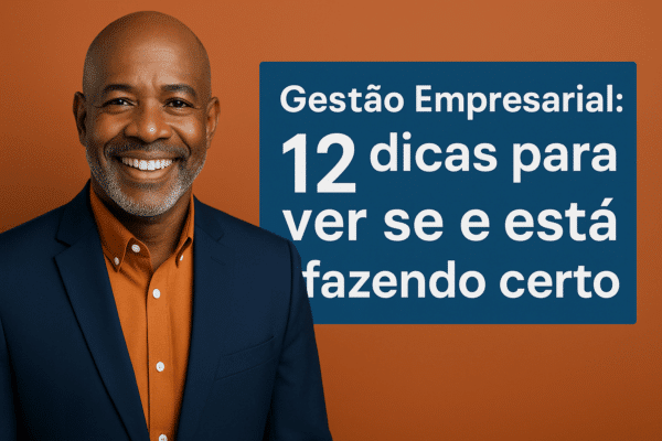 Gestão Empresarial 12 dicas para ver se está fazendo certo