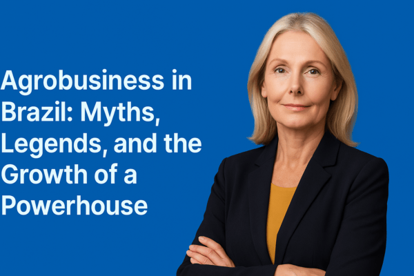 Agrobusiness in Brazil Myths, Legends, and the Growth of a Powerhouse